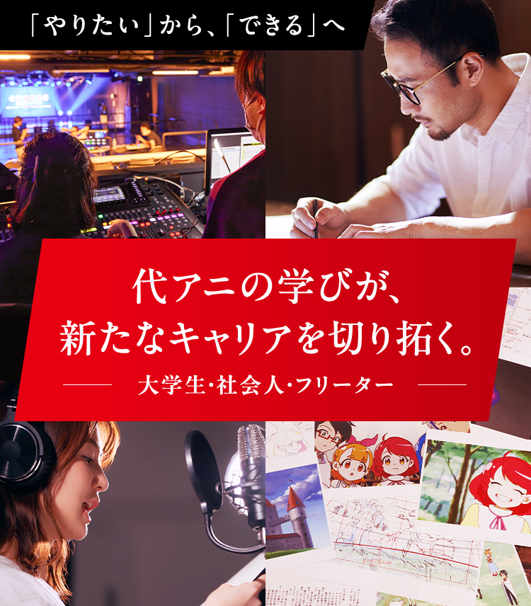 「やりたい」から、「できる」へ 代アニの学びが、新たなキャリアを切り拓く。―大学生・社会人・フリーター―