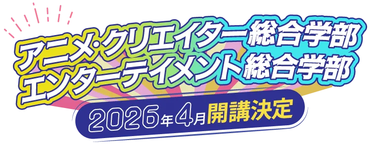 アニメ・クリエイター総合学部 エンターテイメント総合学部 2026年4月開講決定