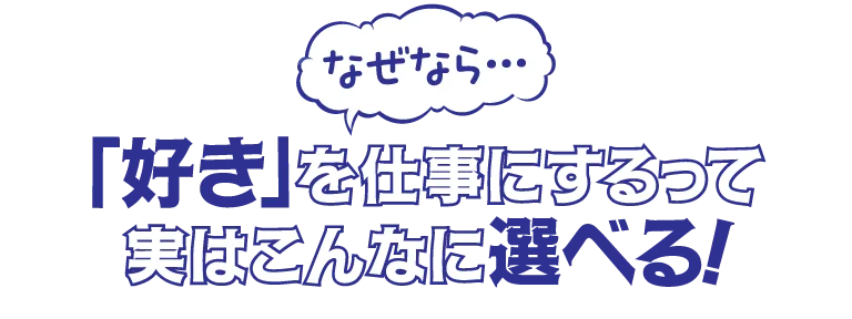 なぜなら「好き」を仕事にするって実はこんなに選べる！