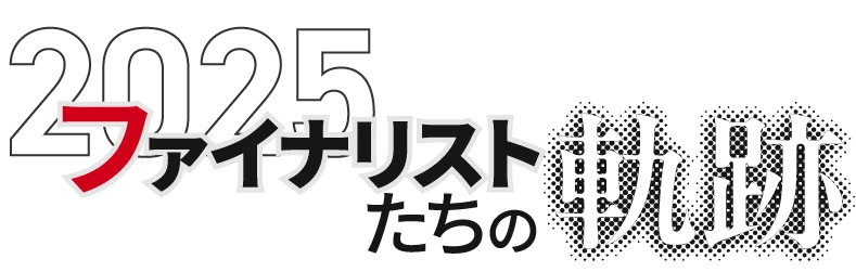 2025ファイナリストたちの軌跡