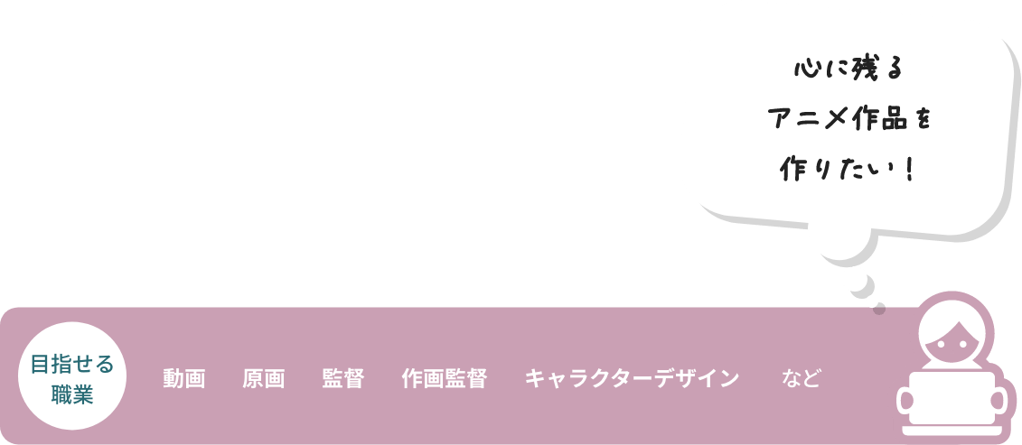 心に残るアニメ作品を作りたい! 目指せる職業 動画 原画 監督 作画監督 キャラクターデザイン など