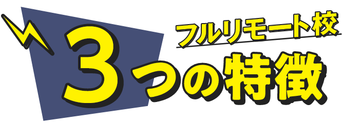 フルリモート校 3つの特徴