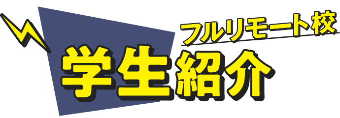 フルリモート校 学生紹介