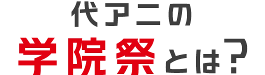代アニの学院祭とは