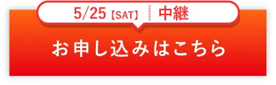 5/25SAT 中継　お申し込みはこちら