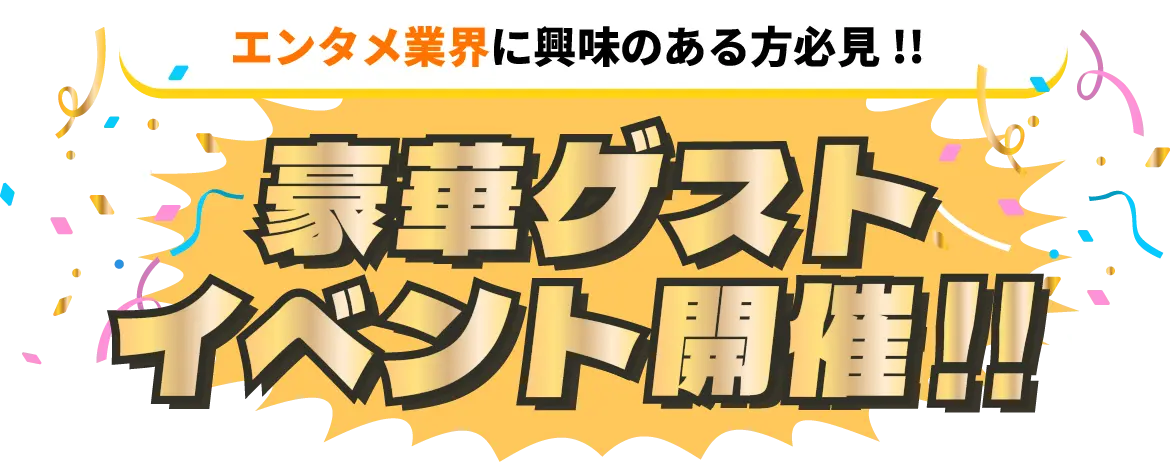 エンタメ業界に興味のある方必見！！ 豪華ゲストイベント開催！！