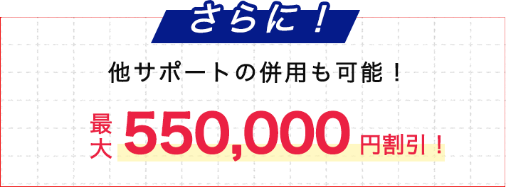 他サポートの併用も可能！最大550,000円割引！