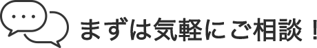まずは気軽にご相談！
