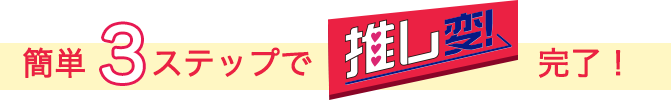 簡単3ステップで推し変完了