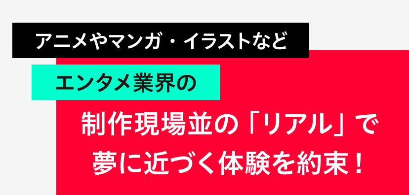 アニメやマンガ・イラストなどエンタメ業界の制作現場並の「リアル」で夢に近づく体験を約束！