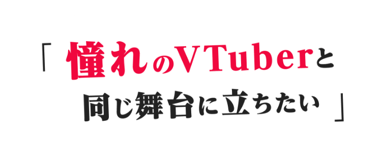 憧れのVTuberと同じ舞台に立ちたい