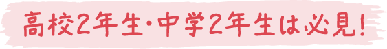 高校2年生・中学2年生は必見！