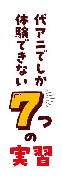 代アニでしか体験できない7つの実習