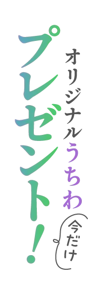 オリジナルうちわファイルプレゼント！