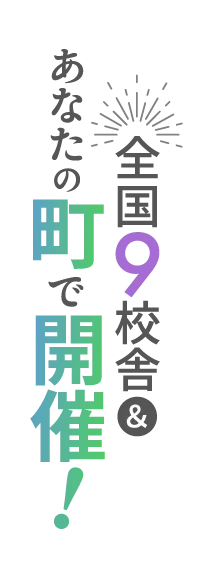 全国9校舎＆あなたの町で開催！