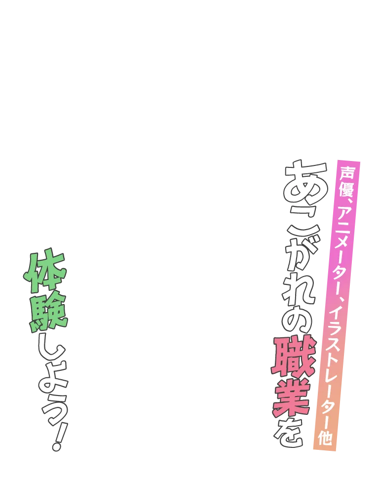 声優、アニメーター、イラストレーター他、あこがれの職業を体験しよう！