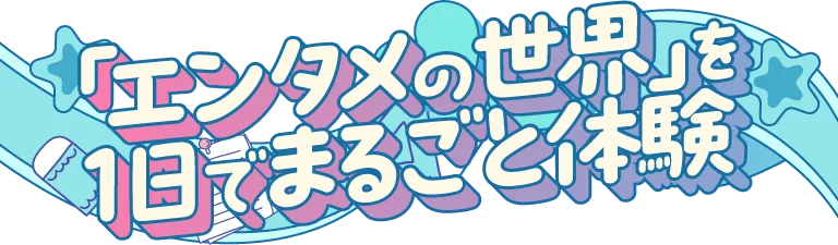 「エンタメの世界」を1日でまるごと体験