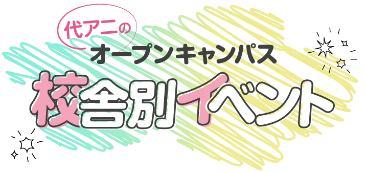 代アニのオープンキャンパス校舎別イベント