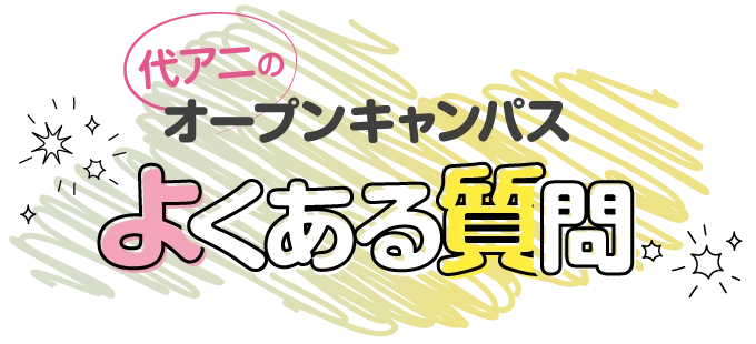 代アニのオープンキャンパス よくある質問