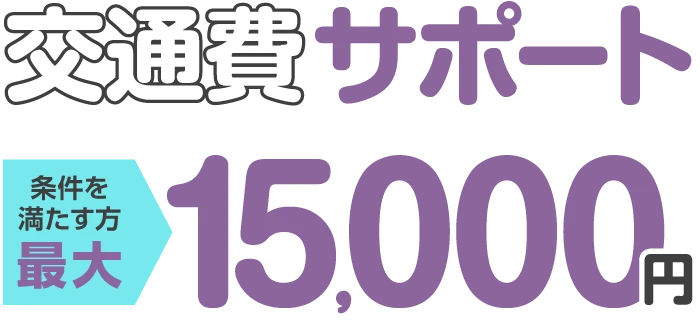 交通費サポート 条件を満たす方 最大15,000円