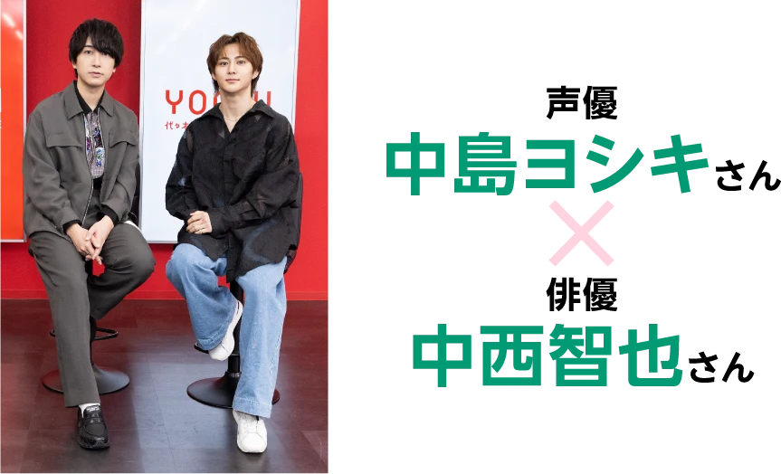 声優：中島ヨシキ X 俳優：中西智也さん