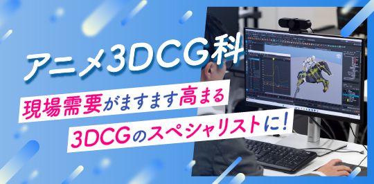 アニメ3DCG科 現場需要がますます高まる3DCGスペシャリストに！