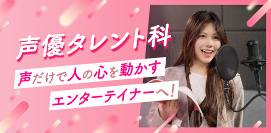 声優タレント科 声だけで人の心を動かすエンターテイナーへ！