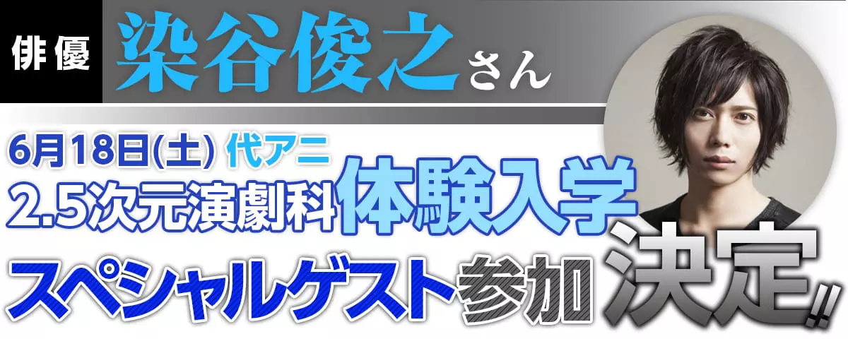 俳優染谷俊之さんが6月18日（土）代アニ2.5次元演劇科体験入学にスペシャルゲストとして参加決定！