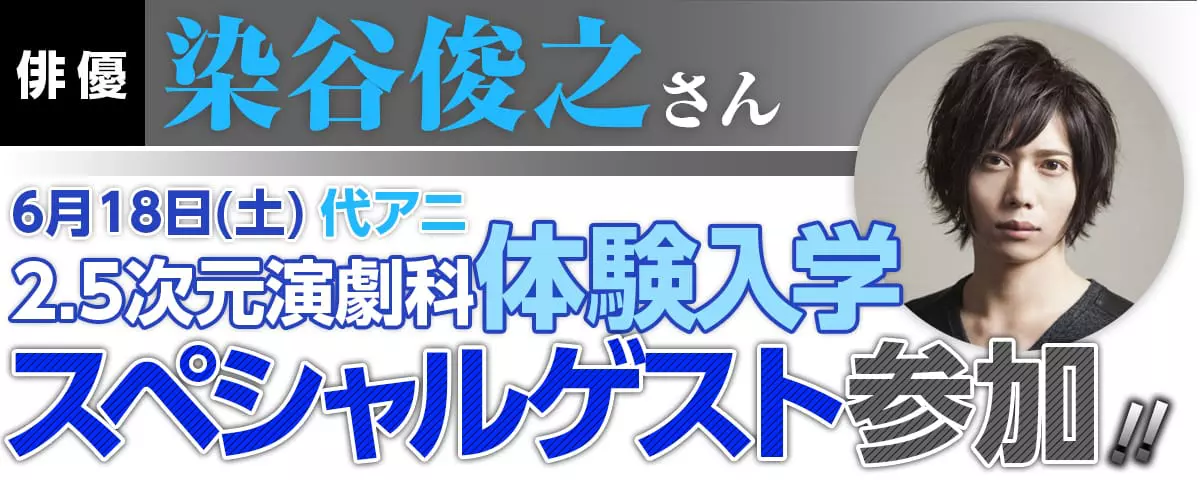 俳優【染谷俊之】さん6/18（土）代アニ2.5次元演劇科体験入学スペシャルゲスト参加