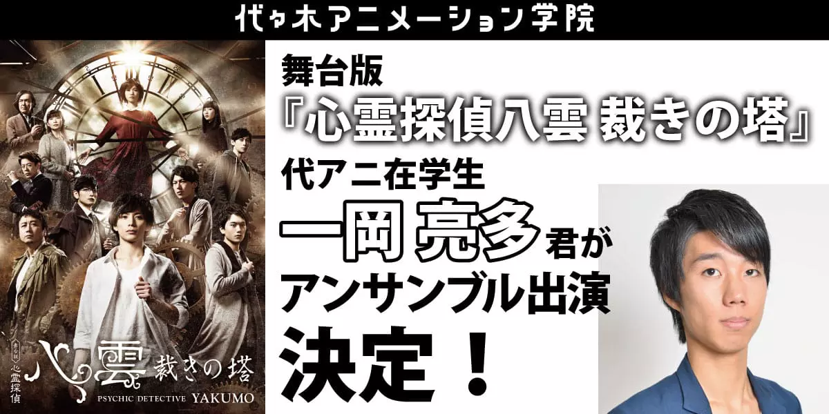 舞台版「心霊探偵八雲 裁きの塔」にて代アニ声優タレント科在学生【一岡 亮多】君のアンサンブル出演が決定！