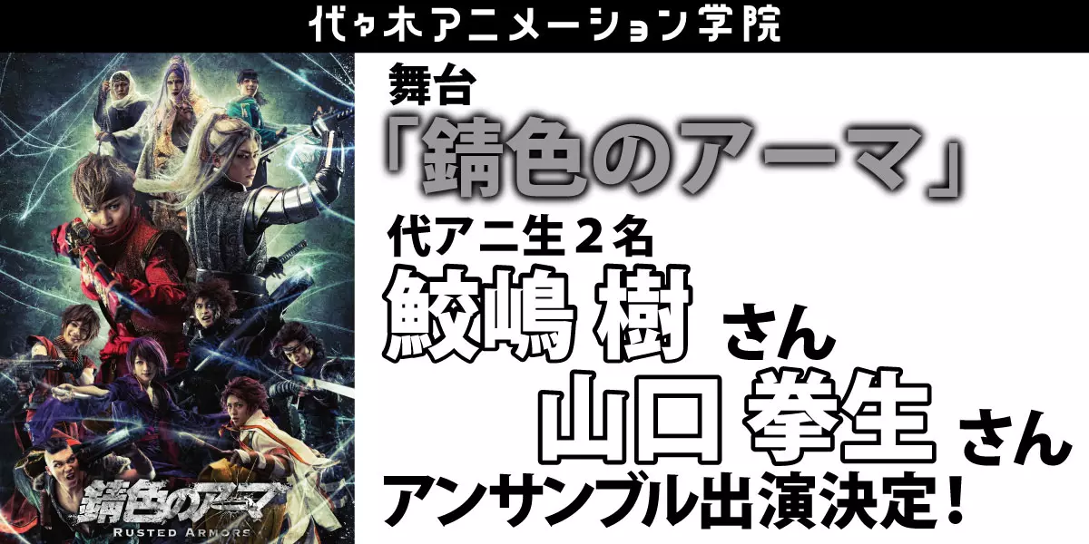 舞台「錆色のアーマ」に代アニ生【鮫嶋 樹】さん【山口 拳生】さんがアンサンブル出演決定！