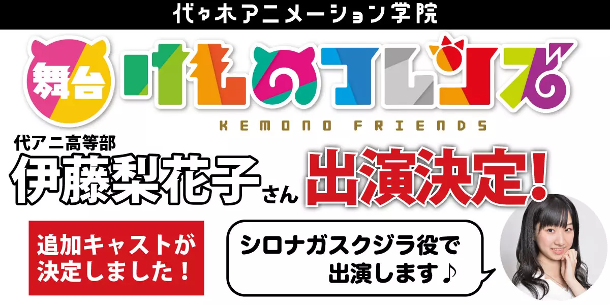 舞台「けものフレンズ」に代アニ高等部【伊藤梨花子】さんが出演決定！追加キャスト発表！伊藤さんは【シロナガスクジラ役】♪