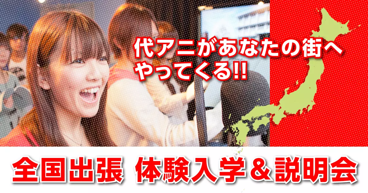 代アニがあなたの街へやってくる!!全国出張 体験入学&説明会