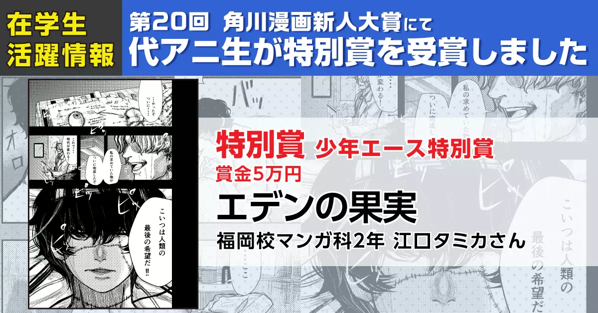 マンガ科在籍の江口タミカさんが『第20回 角川漫画新人大賞』で特別賞(少年エース特別賞)を受賞!!