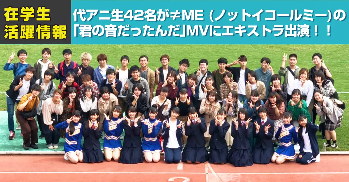 代アニ生42名が≠ME (ノットイコールミー)の「君の音だったんだ」MVにエキストラ出演！！