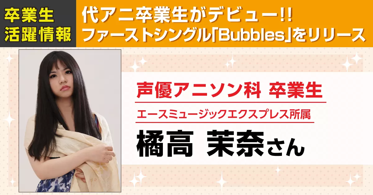 東京校声優アニソン科卒業生の橘高茉奈さんがファーストシングル「Bubbles」を発売しました！！