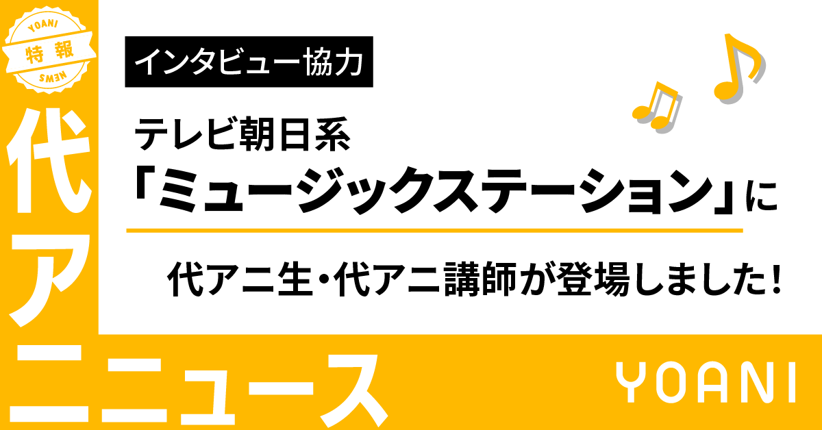 「ミュージックステーション」に代アニ生・代アニ講師が登場しました！