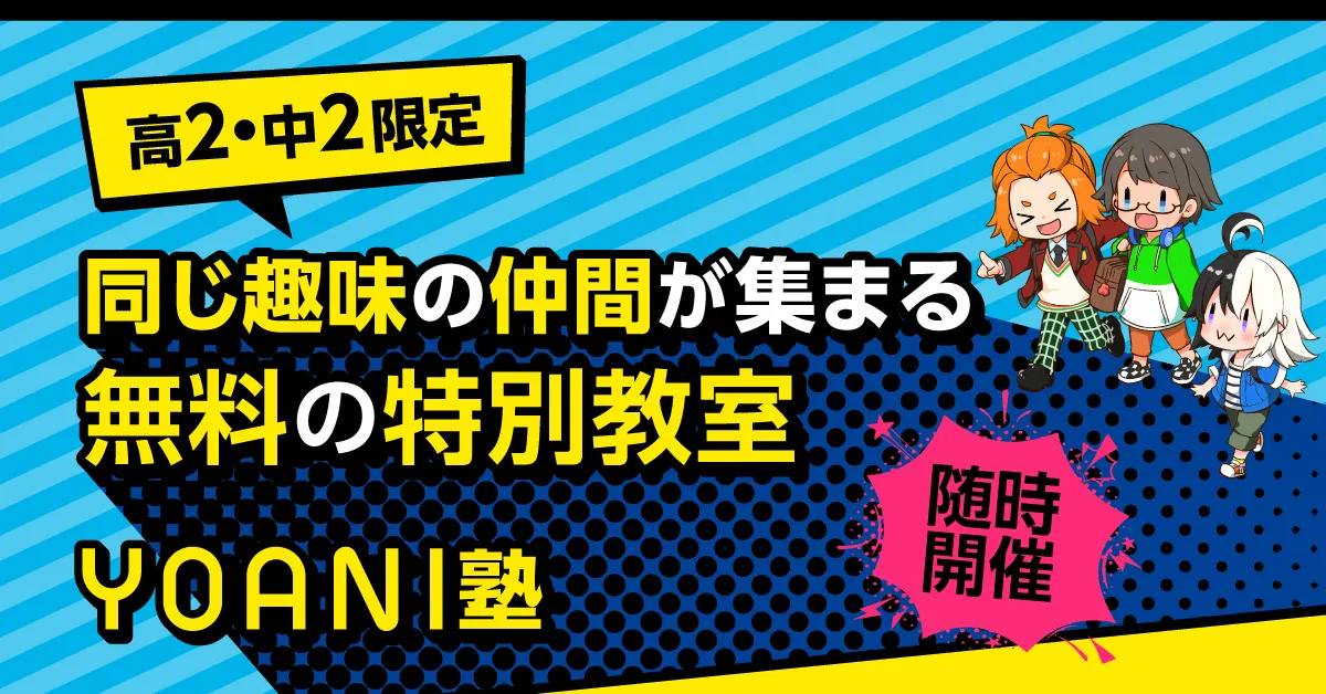 【高2・中2生限定！】同じ趣味の仲間が集まる無料の特別教室「YOANI塾」開講！