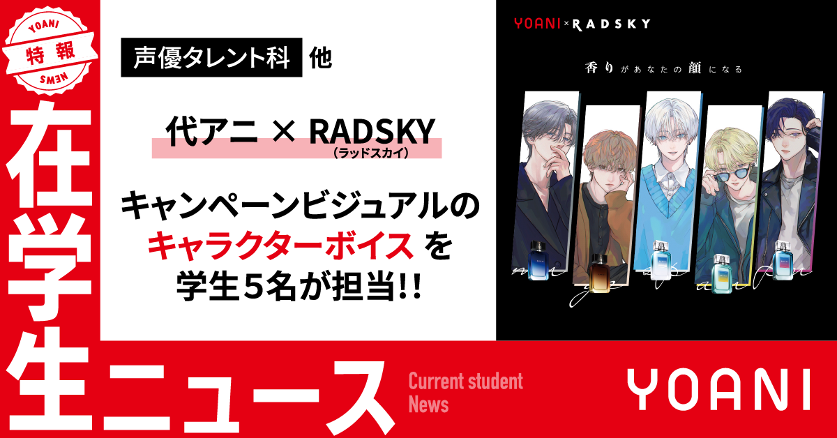 【声優タレント科】代アニ×RADSKY キャンペーンビジュアルのキャラクターボイスを学生5名が担当!!