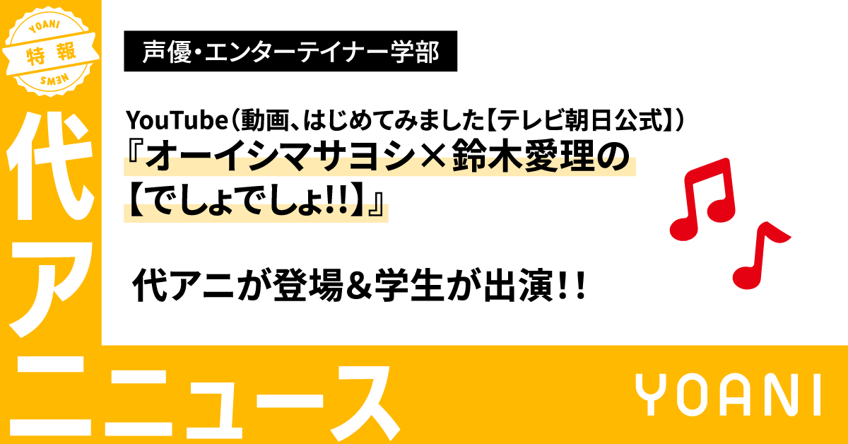 【声優・エンターテイナー学部】『オーイシマサヨシ×鈴木愛理の【でしょでしょ!!】』に代アニが登場！