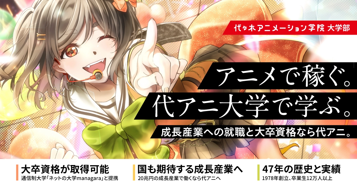 【大学部】アニメで稼ぐ。代アニ大学で学ぶ。