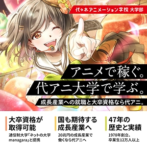 【大学部】アニメで稼ぐ。代アニ大学で学ぶ。