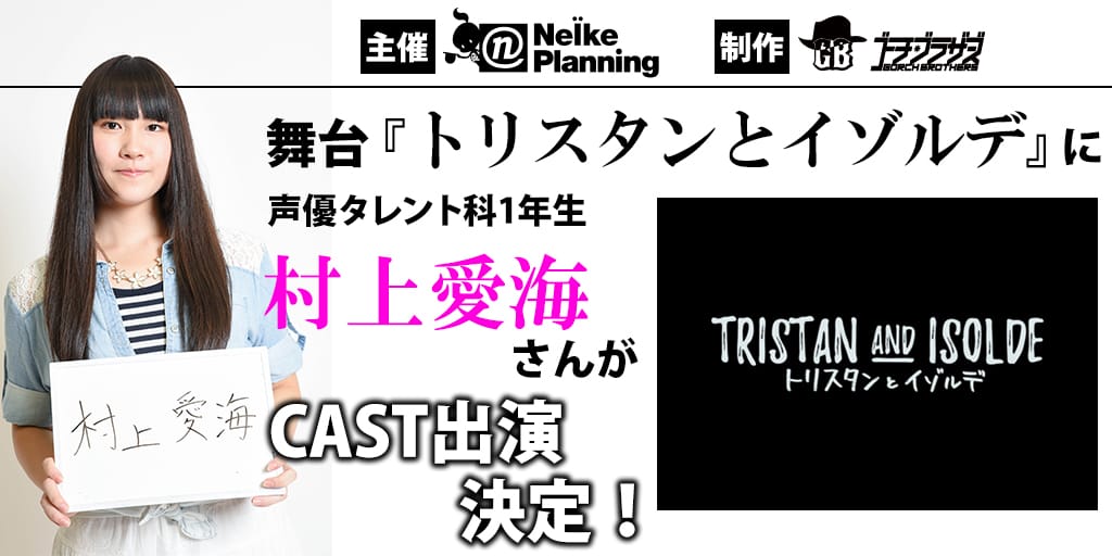 主催『ネルケプランニング』制作『ゴーチ・ブラザーズ』舞台【トリスタンとイゾルデ】に声優タレント科1年生【村上愛海】さんがCAST出演決定！