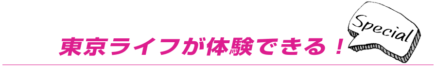 東京ライフが体験できる!