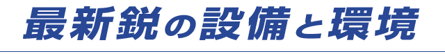 最新鋭の設備と環境