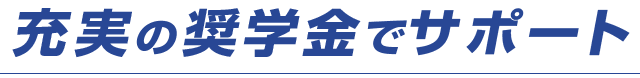 充実の奨学金でサポート