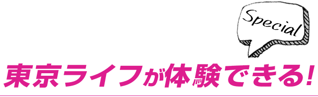 東京ライフが体験できる!